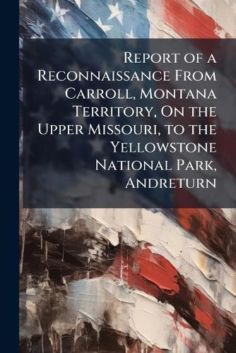 Report of a Reconnaissance From Carroll, Montana Territory, On the Upper Missouri, to the Yellowstone National Park, Andreturn  at Abbey's Bookshop, 