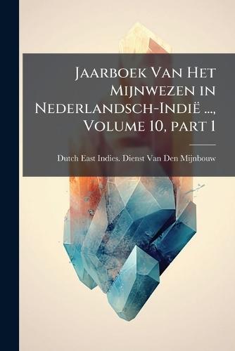 Jaarboek Van Het Mijnwezen in Nederlandsch-Indië ..., Volume 10, part 1  by Dutch East Indies Dienst Van Den Mij at Abbey's Bookshop, 
