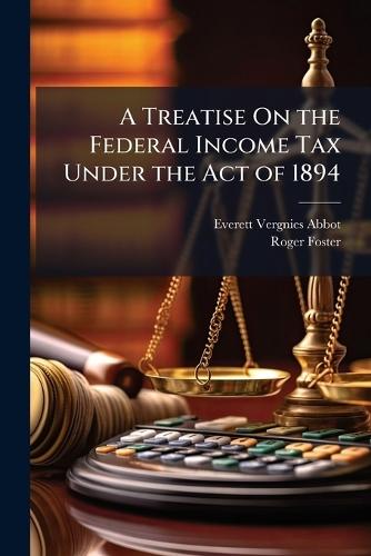 A Treatise On the Federal Income Tax Under the Act of 1894  by Everett Vergnies Abbot at Abbey's Bookshop, 