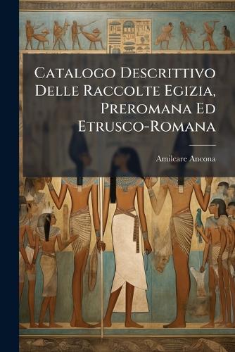 Catalogo Descrittivo Delle Raccolte Egizia, Preromana Ed Etrusco-Romana  by Amilcare Ancona at Abbey's Bookshop, 