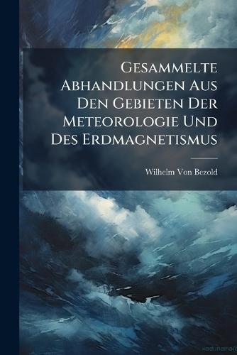 Gesammelte Abhandlungen Aus Den Gebieten Der Meteorologie Und Des Erdmagnetismus  by Wilhelm Von Bezold at Abbey's Bookshop, 