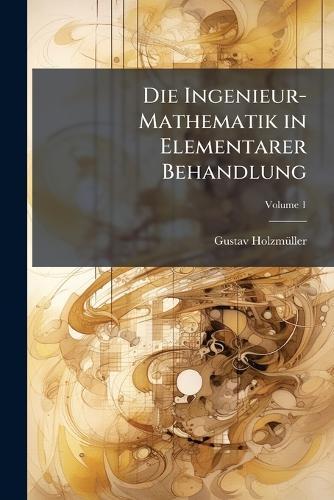 Die Ingenieur-Mathematik in Elementarer Behandlung  by Gustav Holzmã1/4ller at Abbey's Bookshop, 