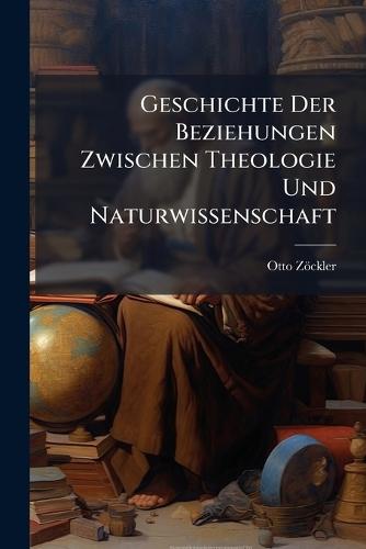 Geschichte Der Beziehungen Zwischen Theologie Und Naturwissenschaft  by Otto Zöckler at Abbey's Bookshop, 