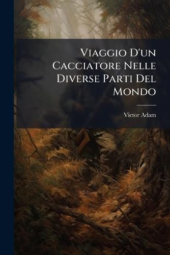 Viaggio D'un Cacciatore Nelle Diverse Parti Del Mondo  by Victor Adam at Abbey's Bookshop, 