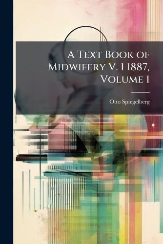 A Text Book of Midwifery V. 1 1887, Volume 1  by Otto Spiegelberg at Abbey's Bookshop, 