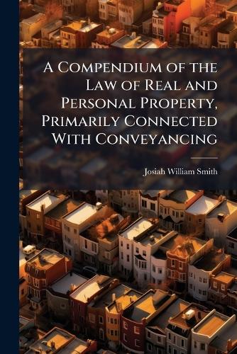 A Compendium of the Law of Real and Personal Property, Primarily Connected With Conveyancing  by Josiah William Smith at Abbey's Bookshop, 