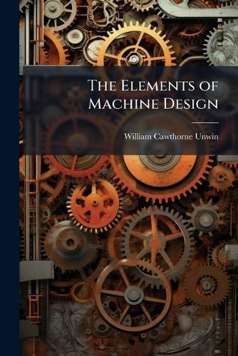 The Elements of Machine Design  by William Cawthorne Unwin at Abbey's Bookshop, 