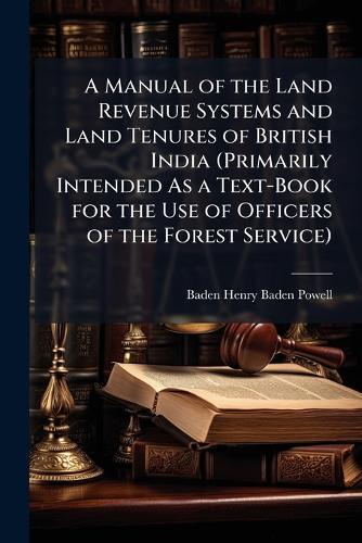 A Manual of the Land Revenue Systems and Land Tenures of British India (Primarily Intended As a Text-Book for the Use of Officers of the Forest Service)  by Baden Henry Baden-Powell at Abbey's Bookshop, 