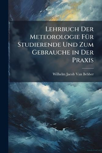 Lehrbuch Der Meteorologie FÃ1/4r Studierende Und Zum Gebrauche in Der Praxis  by Wilhelm Jacob Van Bebber at Abbey's Bookshop, 