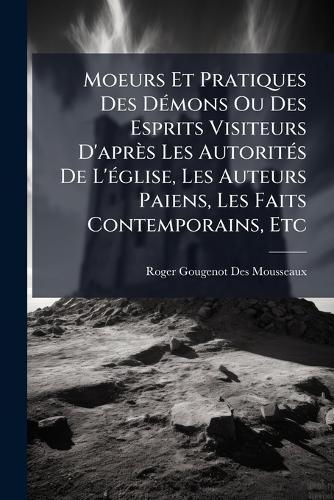 Moeurs Et Pratiques Des DÃ(c)mons Ou Des Esprits Visiteurs D'après Les AutoritÃ(c)s De L'Ã(c)glise, Les Auteurs Paiens, Les Faits Contemporains, Etc  by Roger Gougenot Des Mousseaux at Abbey's Bookshop, 