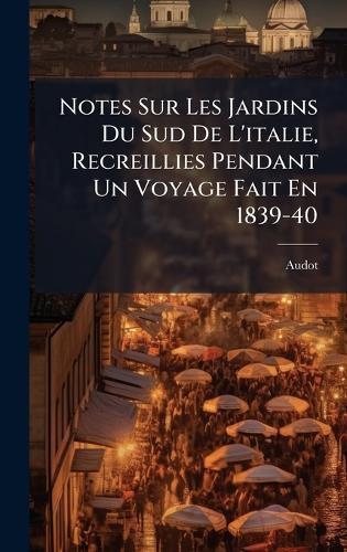 Notes Sur Les Jardins Du Sud De L'italie, Recreillies Pendant Un Voyage Fait En 1839-40  by Audot at Abbey's Bookshop, 