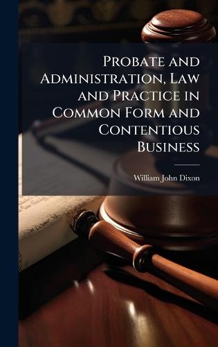 Probate and Administration, Law and Practice in Common Form and Contentious Business  by William John Dixon at Abbey's Bookshop, 