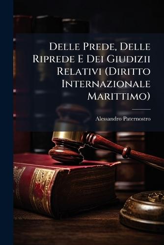 Delle Prede, Delle Riprede E Dei Giudizii Relativi (Diritto Internazionale Marittimo)  by Alessandro Paternostro at Abbey's Bookshop, 