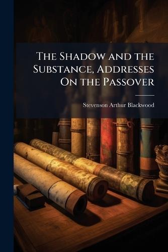 The Shadow and the Substance, Addresses On the Passover  by Stevenson Arthur Blackwood at Abbey's Bookshop, 