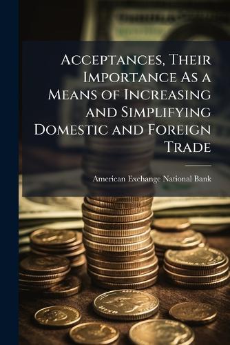 Acceptances, Their Importance As a Means of Increasing and Simplifying Domestic and Foreign Trade  by American Exchange National Bank (New at Abbey's Bookshop, 