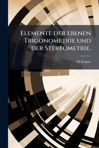 Elemente der ebenen Trigonometrie und der Stereometrie.  by M Steiner at Abbey's Bookshop, 