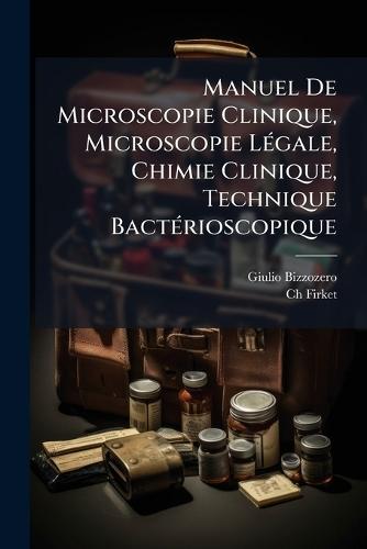 Manuel De Microscopie Clinique, Microscopie LÃ(c)gale, Chimie Clinique, Technique BactÃ(c)rioscopique  by Giulio Bizzozero at Abbey's Bookshop, 