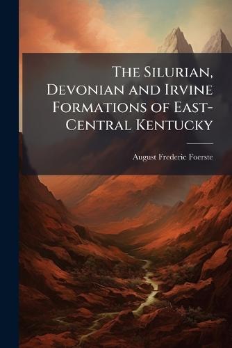 The Silurian, Devonian and Irvine Formations of East-Central Kentucky  by August Frederic Foerste at Abbey's Bookshop, 
