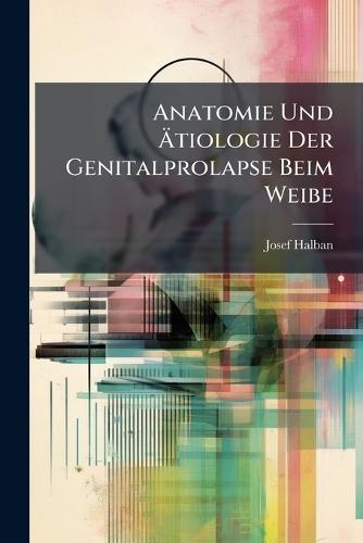 Anatomie Und Ã&#132;tiologie Der Genitalprolapse Beim Weibe  by Josef Halban at Abbey's Bookshop, 