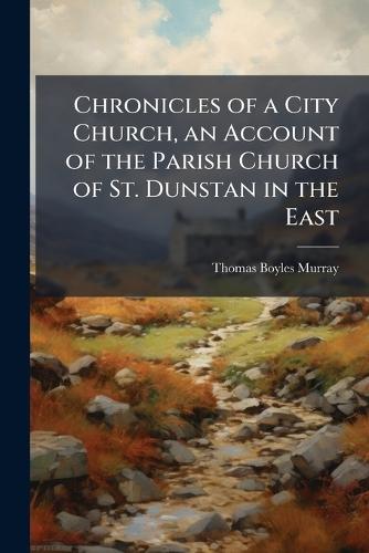 Chronicles of a City Church, an Account of the Parish Church of St. Dunstan in the East  by Thomas Boyles Murray at Abbey's Bookshop, 