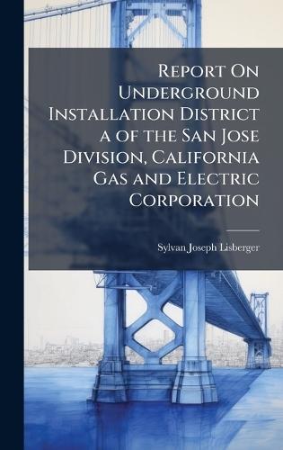 Report On Underground Installation District a of the San Jose Division, California Gas and Electric Corporation  by Sylvan Joseph Lisberger at Abbey's Bookshop, 