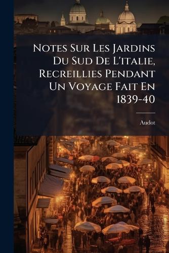 Notes Sur Les Jardins Du Sud De L'italie, Recreillies Pendant Un Voyage Fait En 1839-40  by Audot at Abbey's Bookshop, 