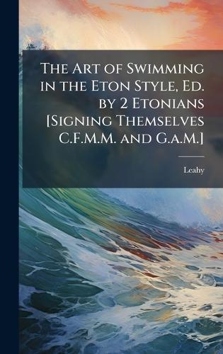 The Art of Swimming in the Eton Style, Ed. by 2 Etonians [Signing Themselves C.F.M.M. and G.a.M.]  by Leahy at Abbey's Bookshop, 