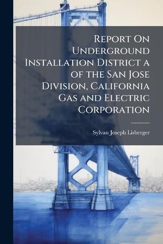 Report On Underground Installation District a of the San Jose Division, California Gas and Electric Corporation  by Sylvan Joseph Lisberger at Abbey's Bookshop, 