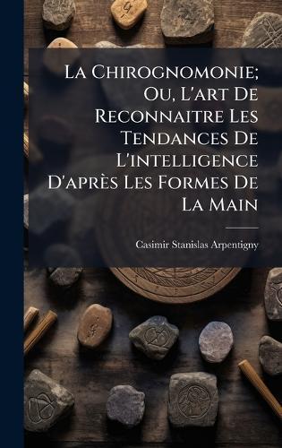 La Chirognomonie; Ou, L'art De Reconnaitre Les Tendances De L'intelligence D'après Les Formes De La Main  by Casimir Stanislas Arpentigny at Abbey's Bookshop, 