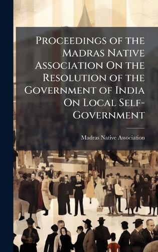 Proceedings of the Madras Native Association On the Resolution of the Government of India On Local Self-Government  by Madras Native Association at Abbey's Bookshop, 