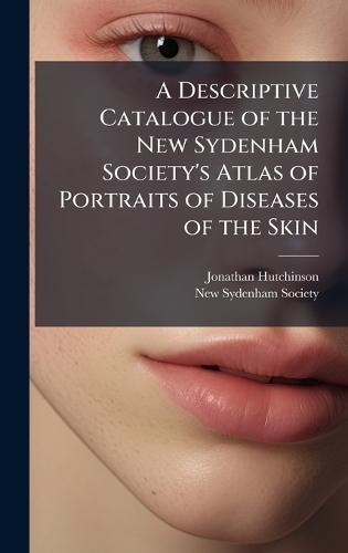 A Descriptive Catalogue of the New Sydenham Society's Atlas of Portraits of Diseases of the Skin  by Jonathan Hutchinson at Abbey's Bookshop, 
