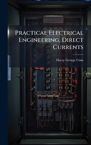 Practical Electrical Engineering, Direct Currents  by Harry George Cisin at Abbey's Bookshop, 