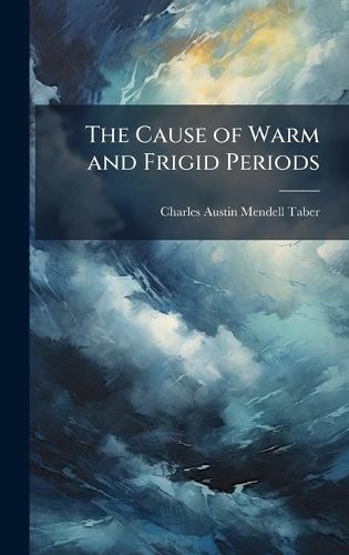 The Cause of Warm and Frigid Periods  by Charles Austin Mendell Taber at Abbey's Bookshop, 