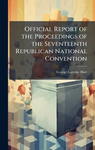 Official Report of the Proceedings of the Seventeenth Republican National Convention  by George Luzerne Hart at Abbey's Bookshop, 