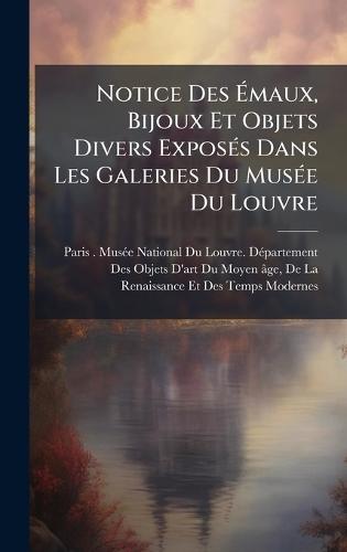 Notice Des Ã&#137;maux, Bijoux Et Objets Divers ExposÃ(c)s Dans Les Galeries Du MusÃ(c)e Du Louvre  by Paris (France) Musã(c)E National Du Lou at Abbey's Bookshop, 