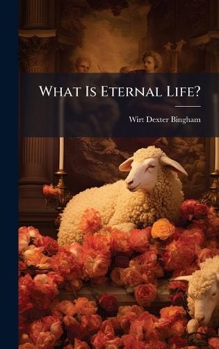 What Is Eternal Life?  by Wirt Dexter Bingham at Abbey's Bookshop, 