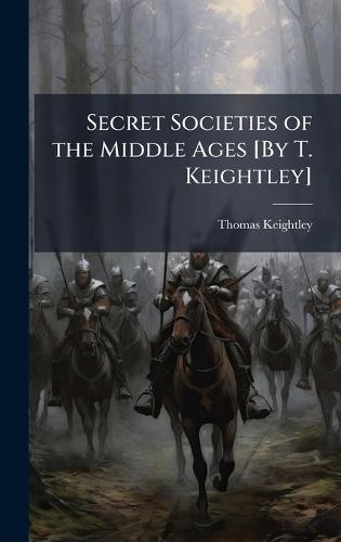 Secret Societies of the Middle Ages [By T. Keightley]  by Thomas Keightley at Abbey's Bookshop, 