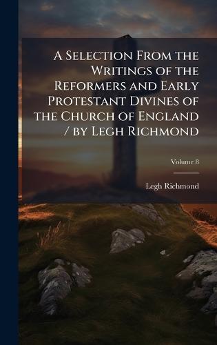 A Selection From the Writings of the Reformers and Early Protestant Divines of the Church of England / by Legh Richmond  by Legh Richmond at Abbey's Bookshop, 