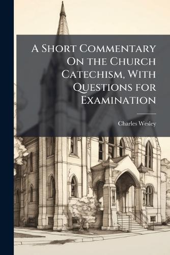 A Short Commentary On the Church Catechism, With Questions for Examination  by Charles Wesley at Abbey's Bookshop, 