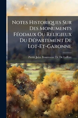 Notes Historiques Sur Des Monuments FÃ(c)odaux Ou Religieux Du DÃ(c)partement De Lot-Et-Garonne  by Pierre Jules Bourrousse De De Laffore at Abbey's Bookshop, 