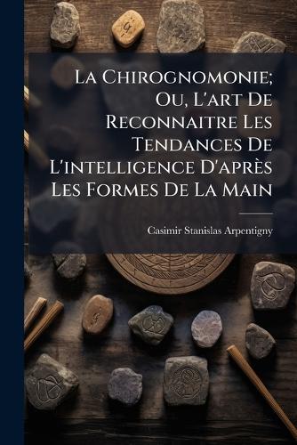 La Chirognomonie; Ou, L'art De Reconnaitre Les Tendances De L'intelligence D'après Les Formes De La Main  by Casimir Stanislas Arpentigny at Abbey's Bookshop, 