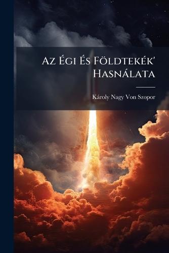 Az Ã&#137;gi Ã&#137;s FöldtekÃ(c)k' Hasnàlata  by Kàroly Nagy Von Szopor at Abbey's Bookshop, 