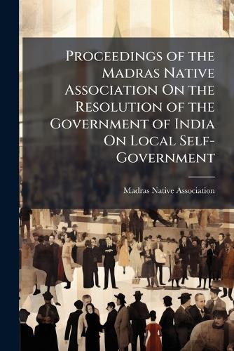Proceedings of the Madras Native Association On the Resolution of the Government of India On Local Self-Government  by Madras Native Association at Abbey's Bookshop, 