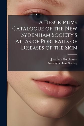 A Descriptive Catalogue of the New Sydenham Society's Atlas of Portraits of Diseases of the Skin  by Jonathan Hutchinson at Abbey's Bookshop, 