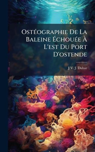 OstÃ(c)ographie De La Baleine Ã&#137;chouÃ(c)e Ã&#128; L'est Du Port D'ostende  by J V J Dubar at Abbey's Bookshop, 