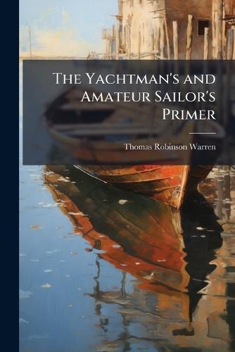The Yachtman's and Amateur Sailor's Primer  by Thomas Robinson Warren at Abbey's Bookshop, 