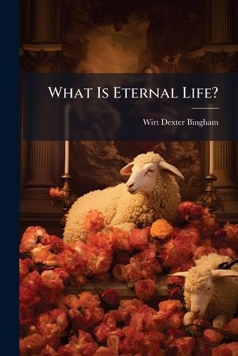 What Is Eternal Life?  by Wirt Dexter Bingham at Abbey's Bookshop, 