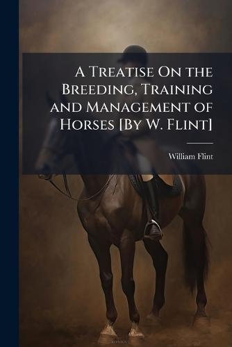 A Treatise On the Breeding, Training and Management of Horses [By W. Flint]  by William Flint at Abbey's Bookshop, 