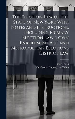 The Election Law of the State of New York With Notes and Instructions, Including Primary Election Law, Town Enrollment Act and Metropolitan Elections District Law  by New York at Abbey's Bookshop, 