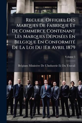Recueil Officiel Des Marques De Fabrique Et De Commerce Contenant Les Marques DÃ(c)posÃ(c)es En Belgique En ConformitÃ(c) De La Loi Du 1Er Avril 1879  by Belgium Ministère de l'Industrie Et D at Abbey's Bookshop, 